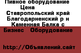 Пивное оборудование › Цена ­ 70 000 - Ставропольский край, Благодарненский р-н, Каменная Балка с. Бизнес » Оборудование   